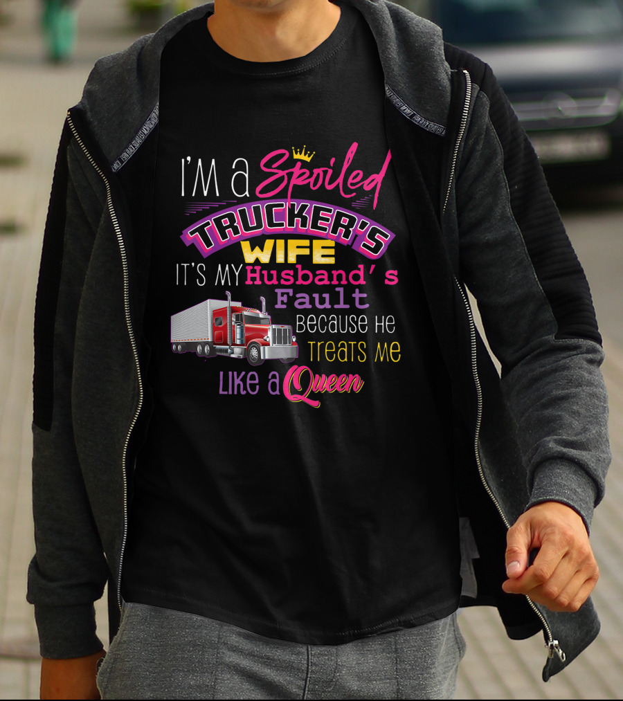 I'm A Spoiled Trucker's Wife It's My Husband's Fault Because He Treats Me Like A Queen T-Shirt