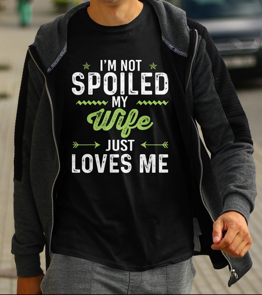I'm Not Spoiled My Wife Just Loves Me Funny Husband T-Shirt