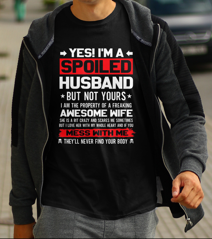 Yes I'm A Spoiled Husband Not Yours Property Of Freaking Awesome Wife Love Her Mess With Me They'll Never Find Your Body T-Shirt