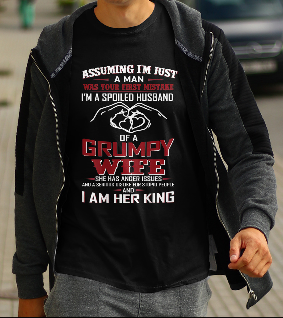 Assuming I'm Just A Man Was Your First Mistake I'm A Spoiled Husband Of A Grumpy Wife She Has Anger Issues And A Serious Dislike For Stupid People And I Am Her King T-Shirt