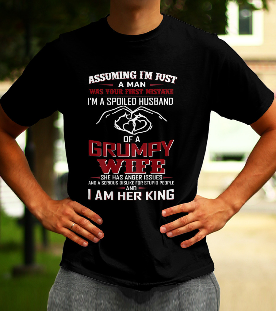 Assuming I'm Just A Man Was Your First Mistake I'm A Spoiled Husband Of A Grumpy Wife She Has Anger Issues And A Serious Dislike For Stupid People And I Am Her King T-Shirt
