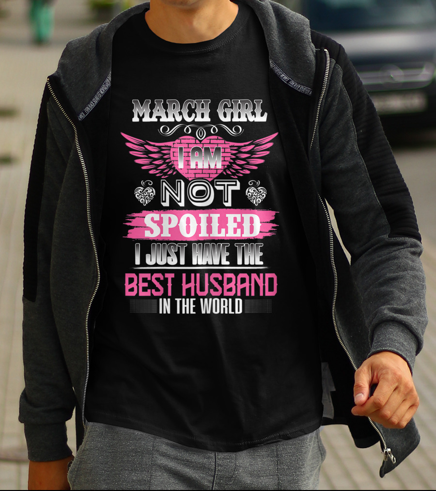March Girl I Am Not Spoiled I Just Have The Best Husband In The World T-Shirt