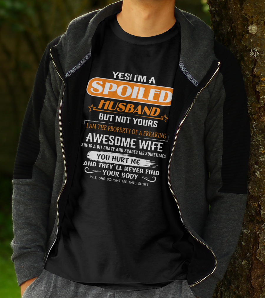 Yes I’m A Spoiled Husband But Not Yours I Am The Property Of A Freaking Awesome Wife She Is A Bit Crazy And Scares Me You Hurt Me And They’ll Never Find Your Body T-Shirt