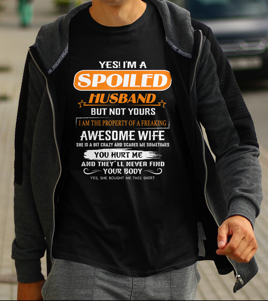 Yes I’m A Spoiled Husband But Not Yours I Am The Property Of A Freaking Awesome Wife She Is A Bit Crazy And Scares Me You Hurt Me And They’ll Never Find Your Body T-Shirt