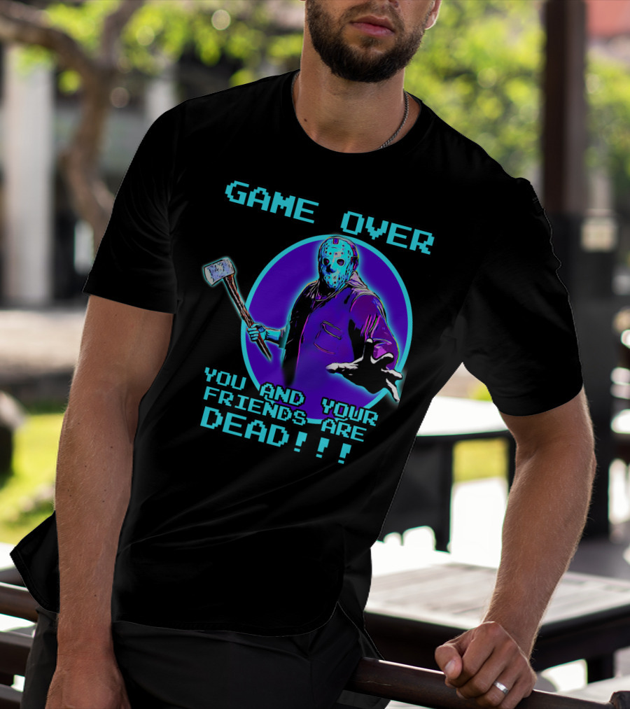 GAME OVER YOU AND YOUR FRIENDS ARE DEAD T-Shirt