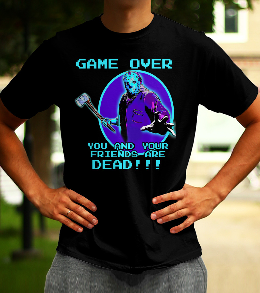 GAME OVER YOU AND YOUR FRIENDS ARE DEAD T-Shirt