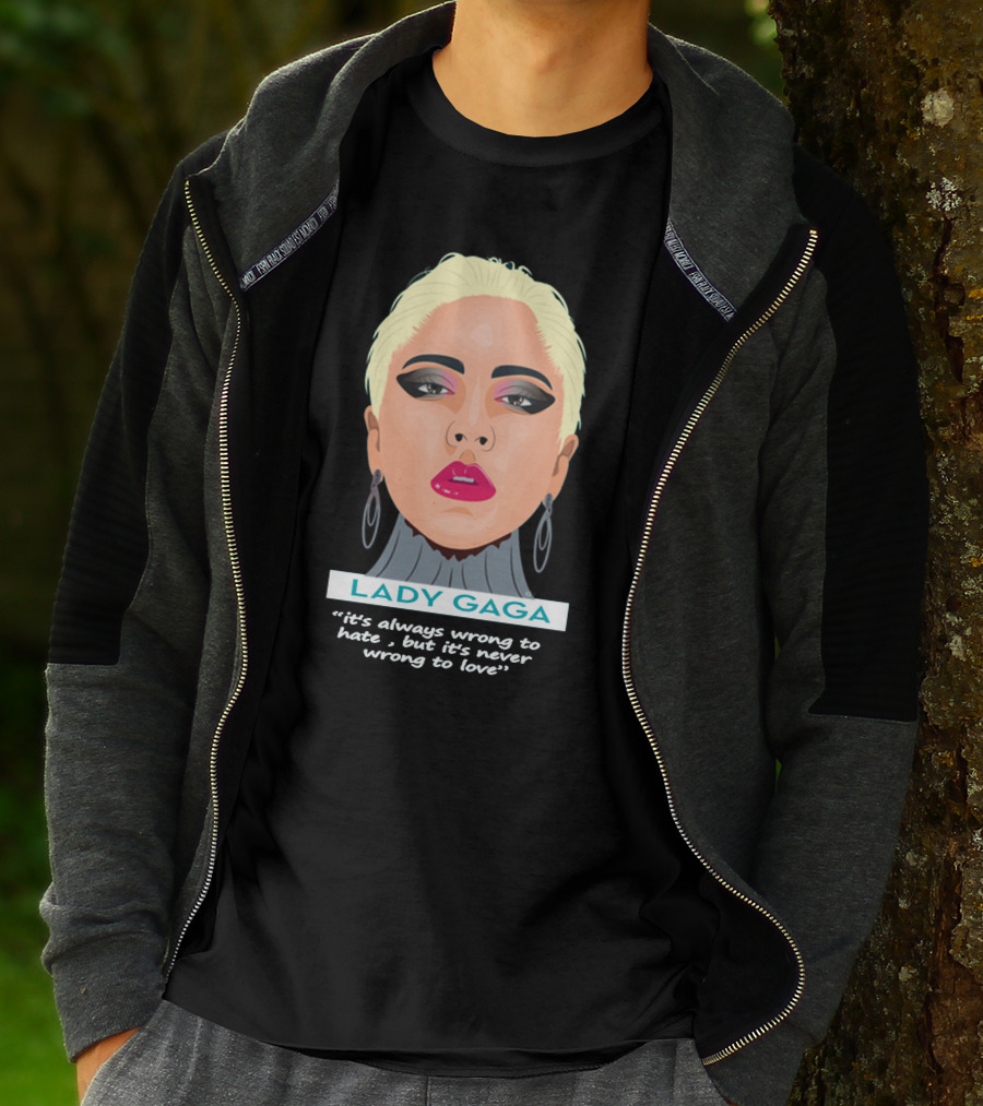 LADY GAGA It's Always Wrong To Hate, But It's Never Wrong To Love T-Shirt