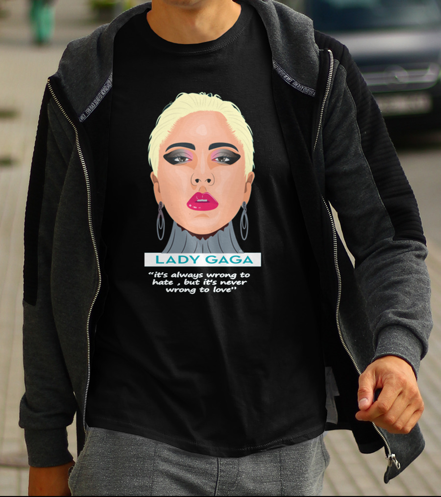 LADY GAGA It's Always Wrong To Hate, But It's Never Wrong To Love T-Shirt