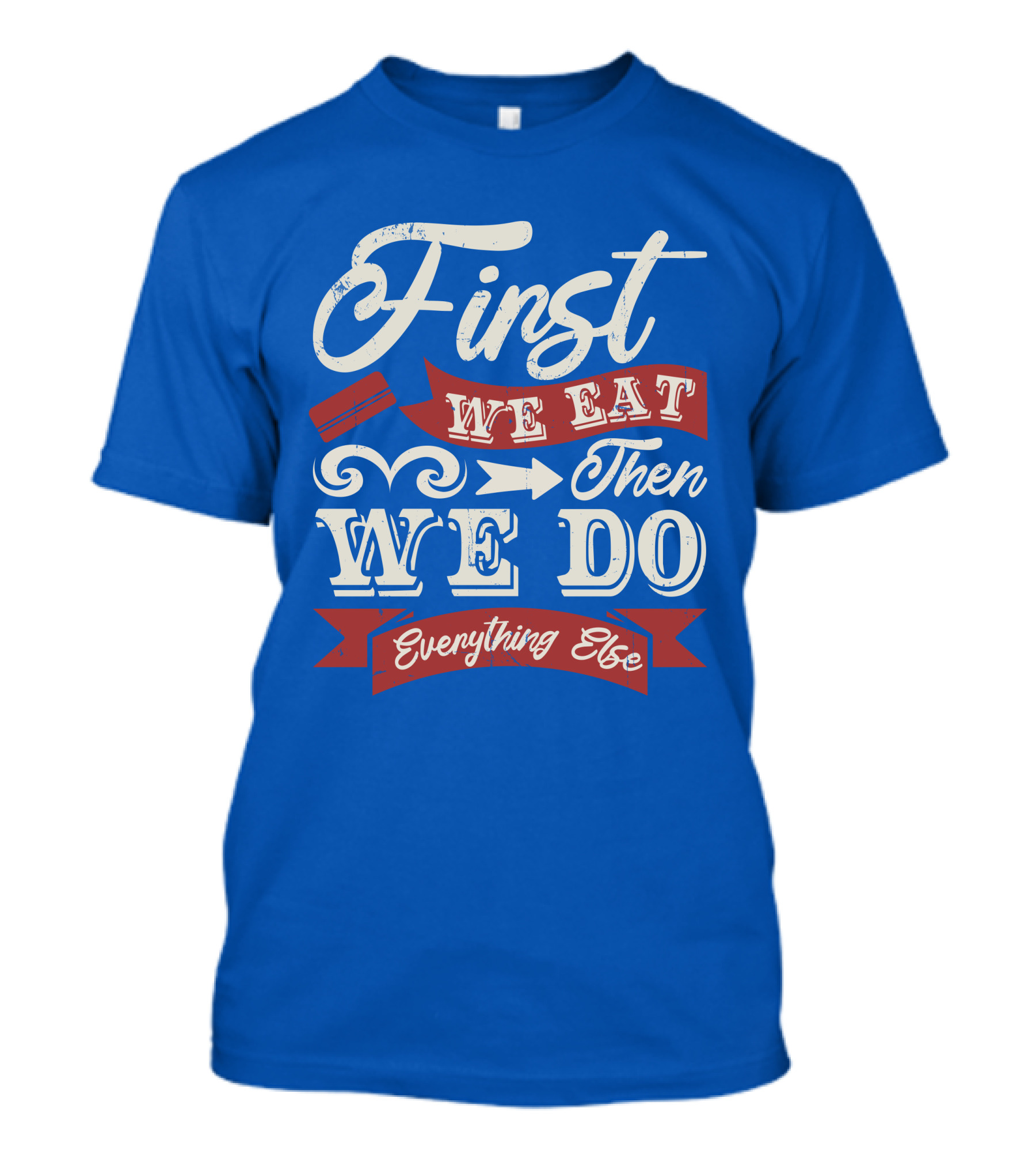 First We Eat Then We Do Everything Else T-Shirt