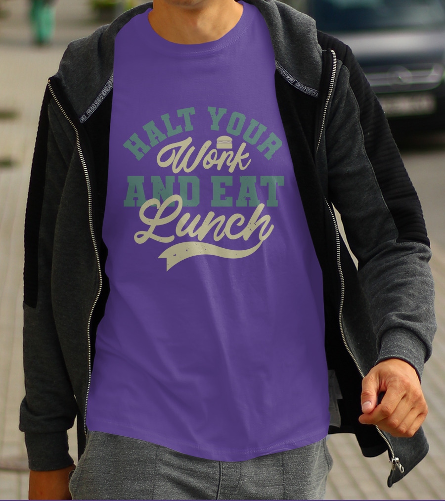 Halt Your Work And Eat Lunch Burger T-Shirt