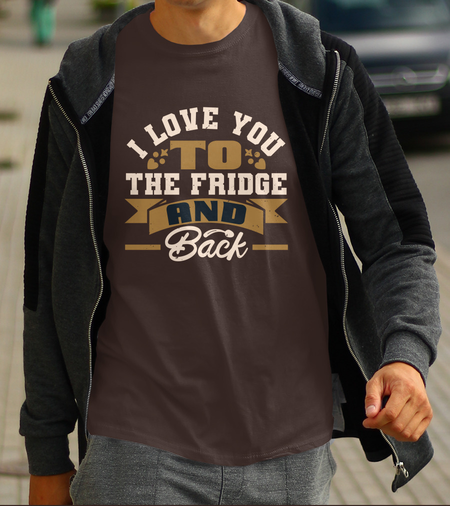 I Love You To The Fridge And Back T-Shirt