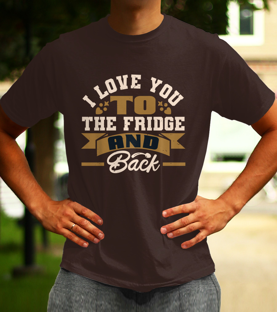 I Love You To The Fridge And Back T-Shirt