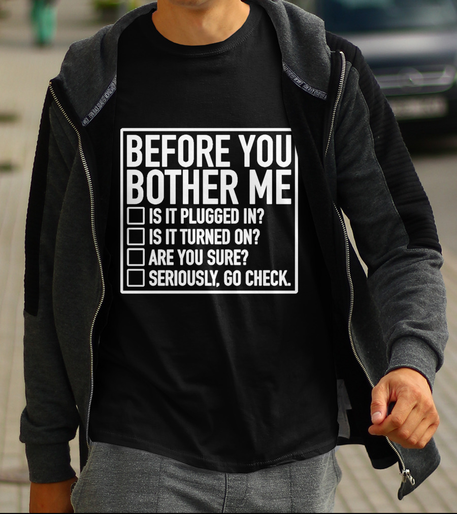 Before You Bother Me Checklist Is It Plugged In Turned On Are You Sure Seriously Go Check T-Shirt