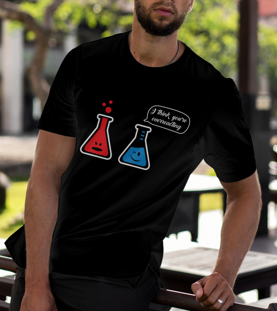 I Think You're Overreacting Chemistry Beaker Humor T-Shirt