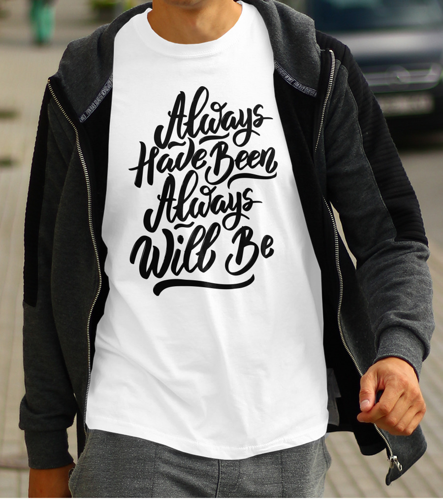 Always Have Been Always Will Be T-Shirt