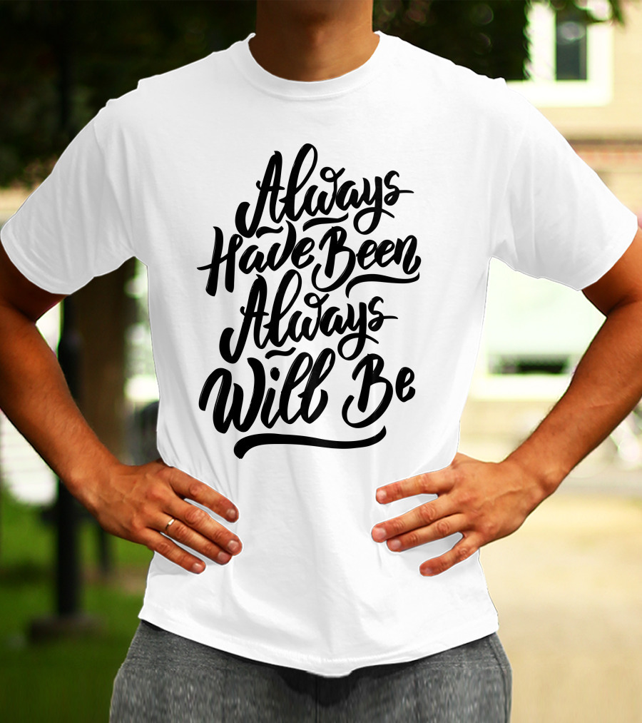Always Have Been Always Will Be T-Shirt