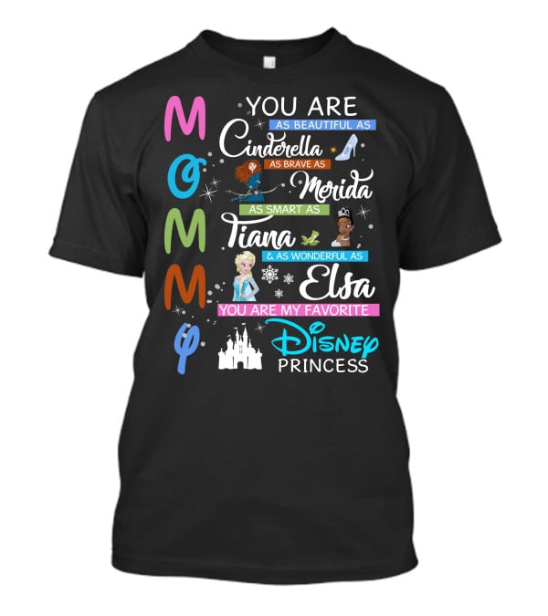 Mommy You Are As Beautiful As Cinderella Brave As Merida Smart As Tiana Wonderful As Elsa Favorite Disney Princess T-Shirt