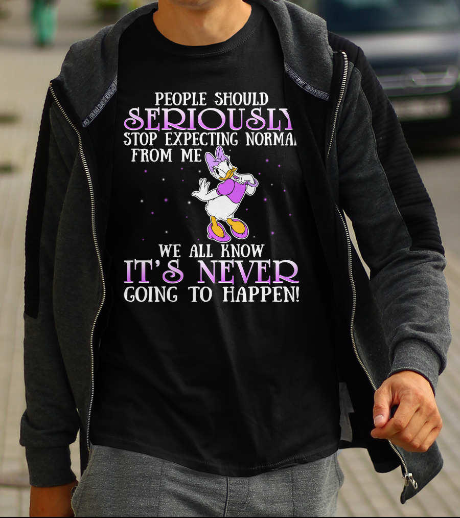 People Should Seriously Stop Expecting Normal From Me We All Know It's Never Going To Happen Daisy Duck T-Shirt