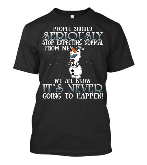 People Should Seriously Stop Expecting Normal From Me We All Know It's Never Going To Happen Olaf Frozen T-Shirt