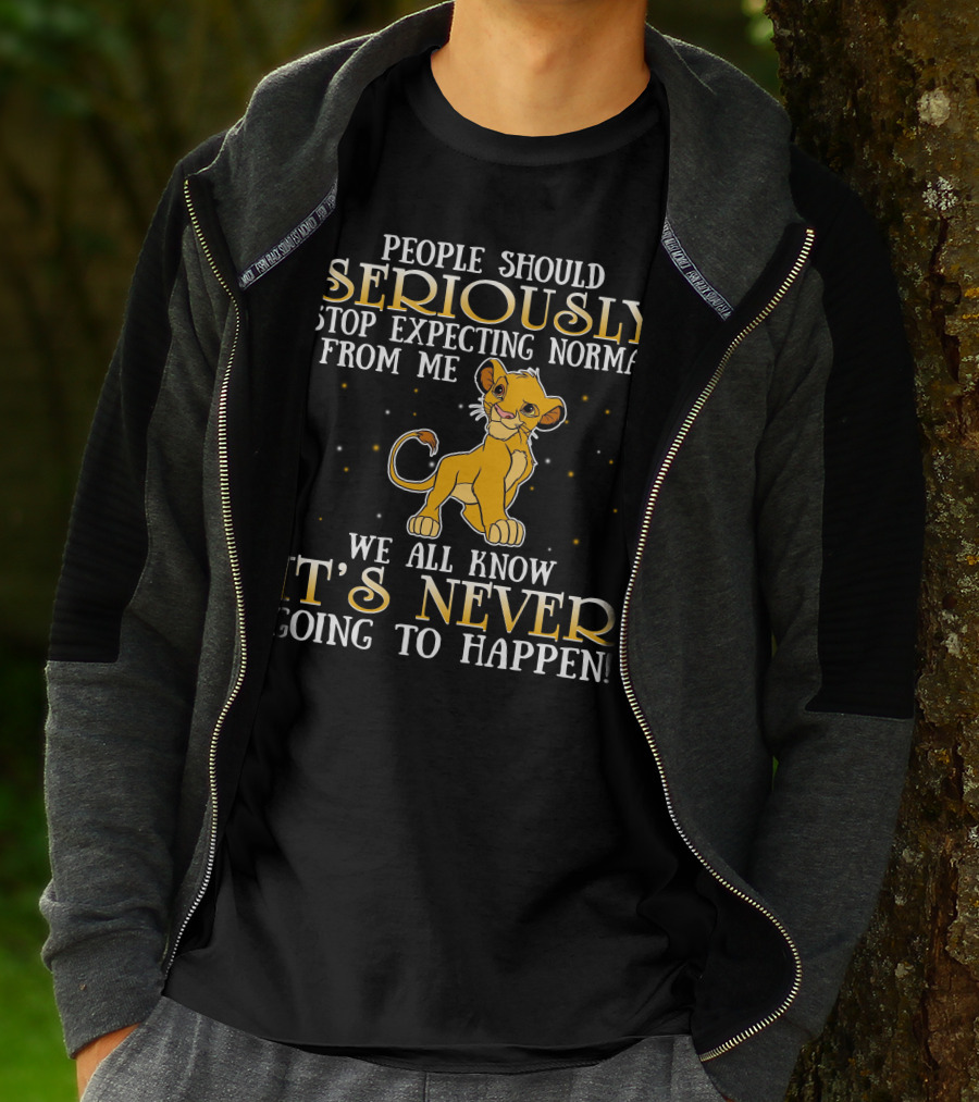 Simba People Should Seriously Stop Expecting Normal From Me We All Know It's Never Going To Happen T-Shirt