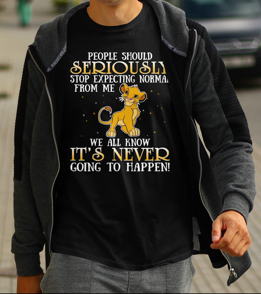 Simba People Should Seriously Stop Expecting Normal From Me We All Know It's Never Going To Happen T-Shirt