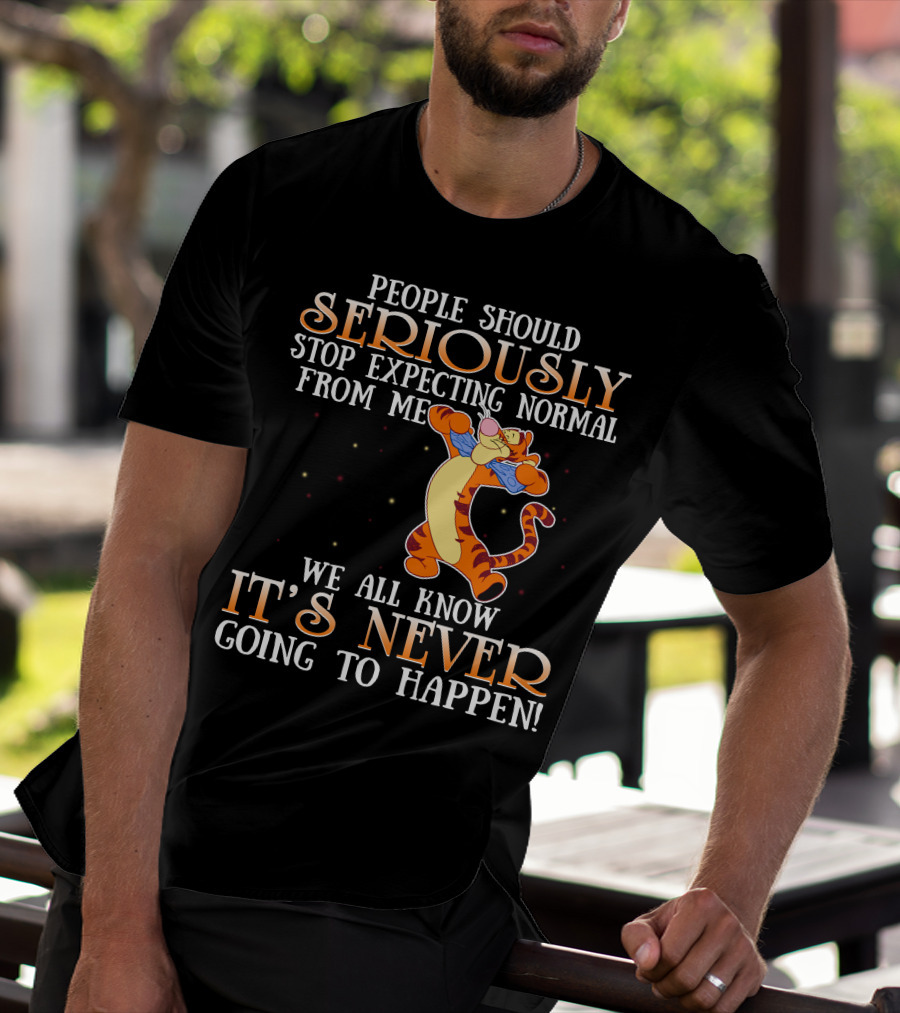 People Should Seriously Stop Expecting Normal From Me We All Know It's Never Going To Happen Tigger T-Shirt