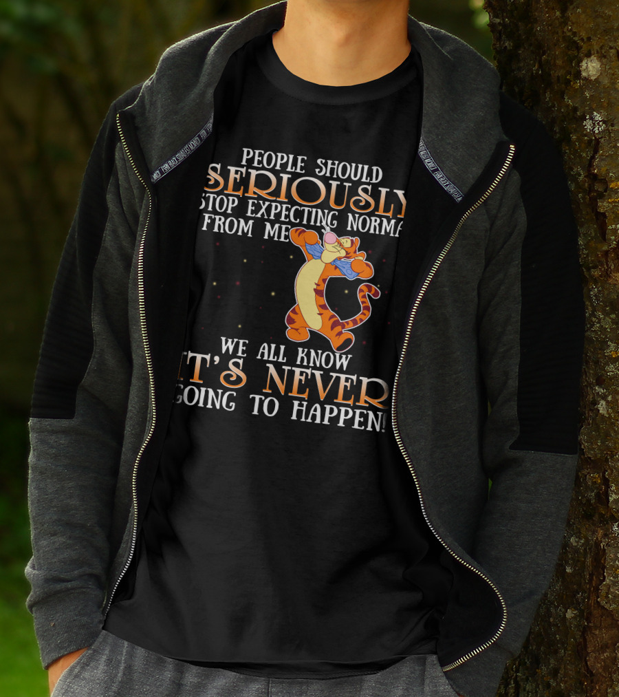 People Should Seriously Stop Expecting Normal From Me We All Know It's Never Going To Happen Tigger T-Shirt