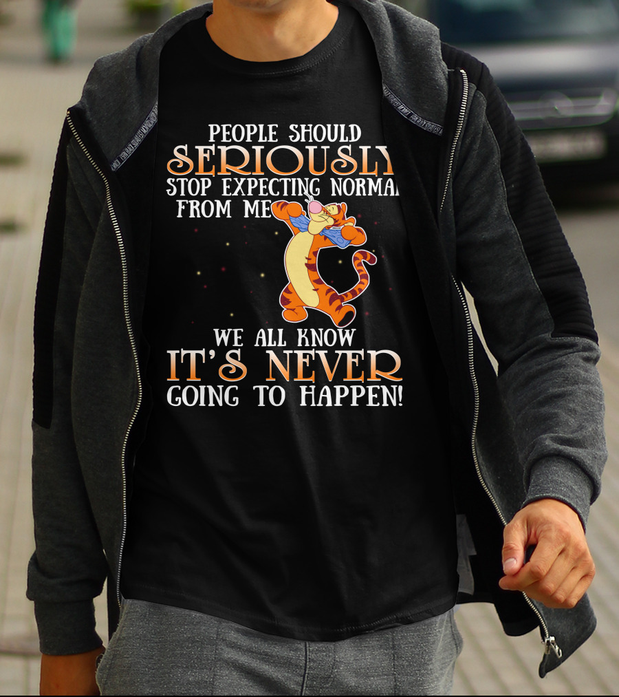 People Should Seriously Stop Expecting Normal From Me We All Know It's Never Going To Happen Tigger T-Shirt