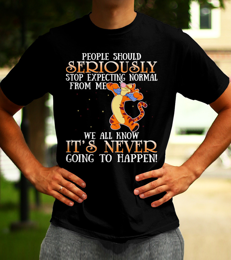 People Should Seriously Stop Expecting Normal From Me We All Know It's Never Going To Happen Tigger T-Shirt