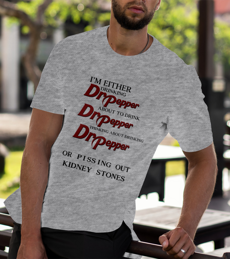 I’m Either Drinking Dr Pepper About To Drink Dr Pepper Thinking About Drinking Dr Pepper Or Pissing Out Kidney Stones T-Shirt