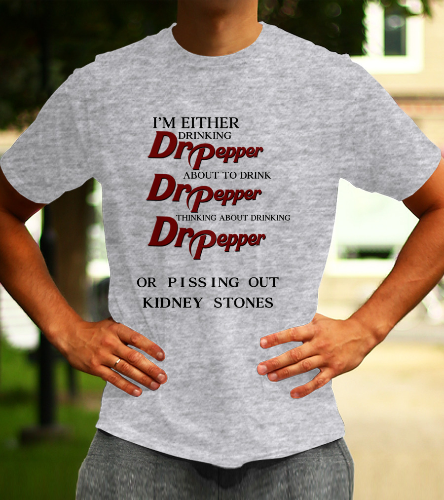 I’m Either Drinking Dr Pepper About To Drink Dr Pepper Thinking About Drinking Dr Pepper Or Pissing Out Kidney Stones T-Shirt