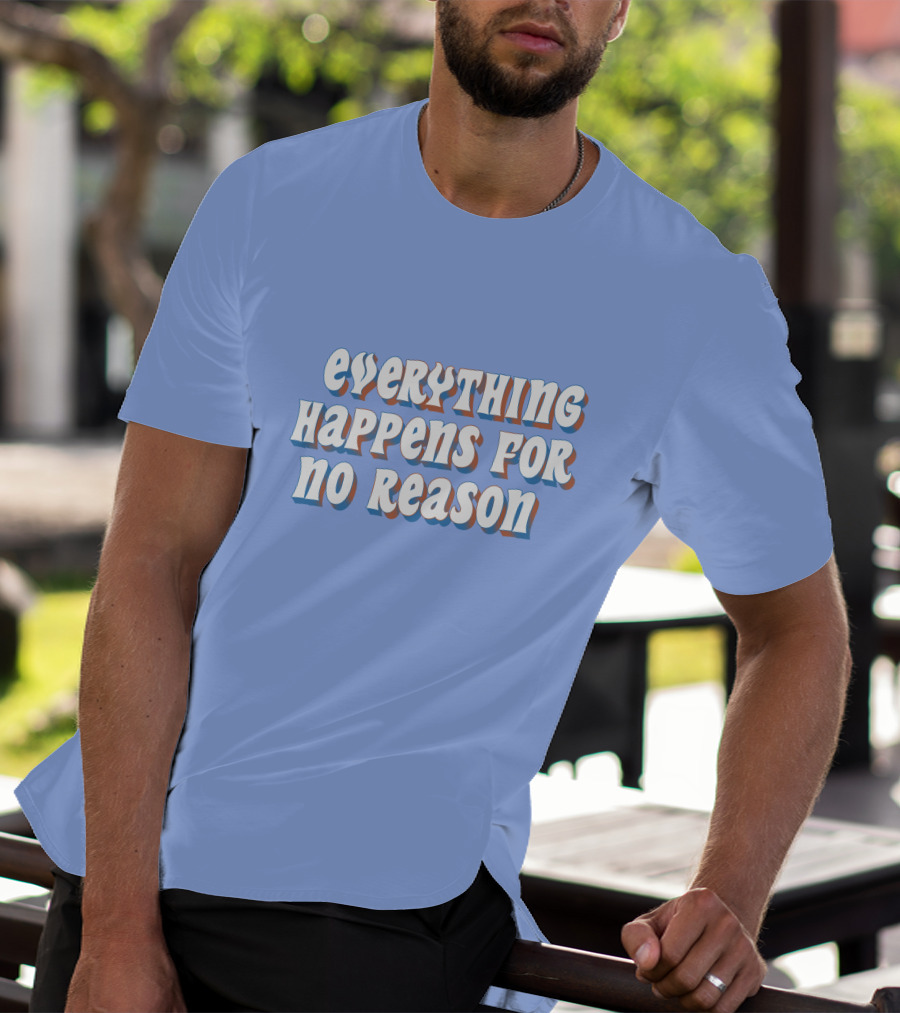 EVERYTHING HAPPENS FOR NO REASON T-Shirt