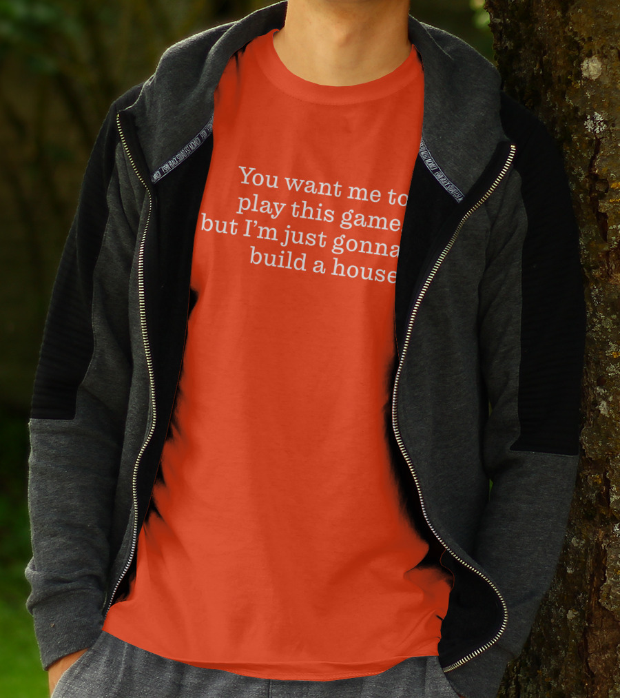 Ib X Toycat Jebs You Want Me To Play This Game But I'm Just Gonna Build A House T-Shirt