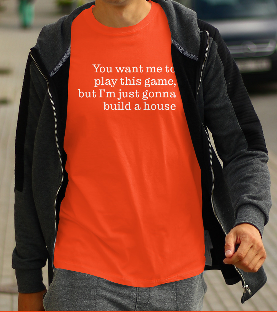 Ib X Toycat Jebs You Want Me To Play This Game But I'm Just Gonna Build A House T-Shirt