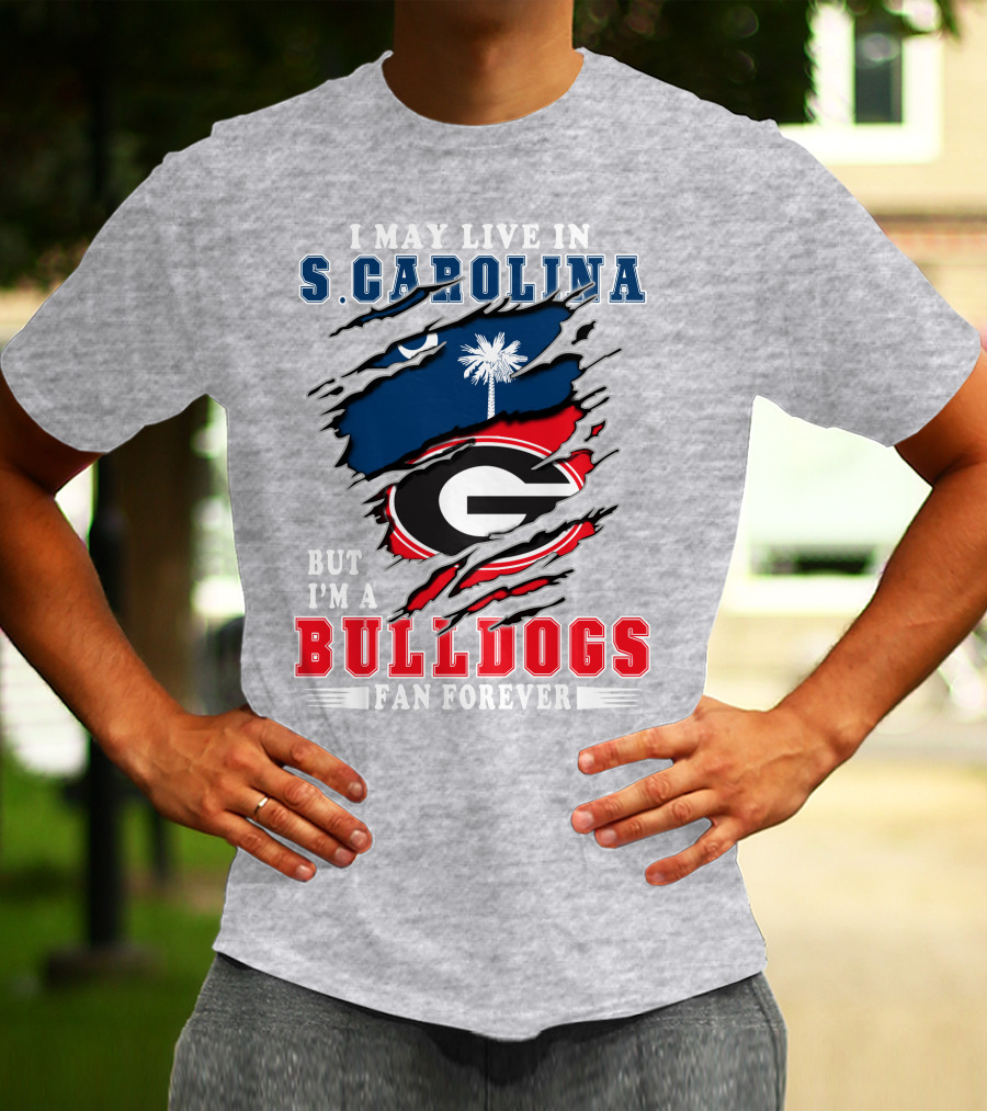 I May Live In South Carolina But I'm A Georgia Bulldogs Fan Forever T-Shirt