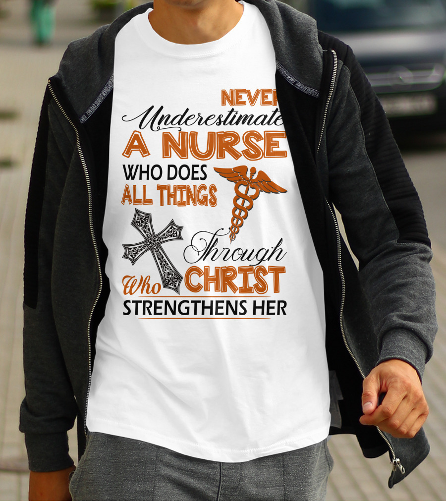 Never Underestimate A Nurse Who Does All Things Through Christ Who Strengthens Her T-Shirt