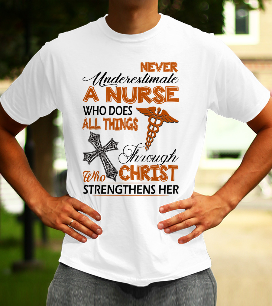 Never Underestimate A Nurse Who Does All Things Through Christ Who Strengthens Her T-Shirt