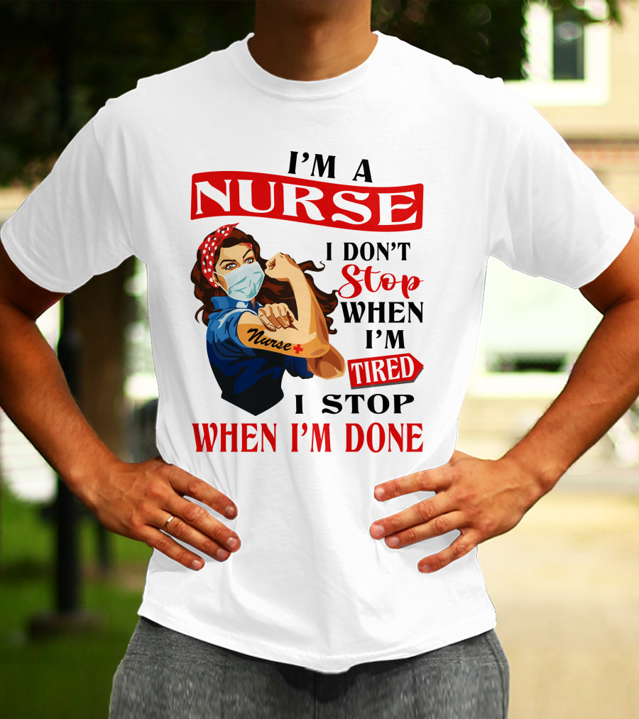 I'm A Nurse I Don't Stop When I'm Tired I Stop When I'm Done T-Shirt