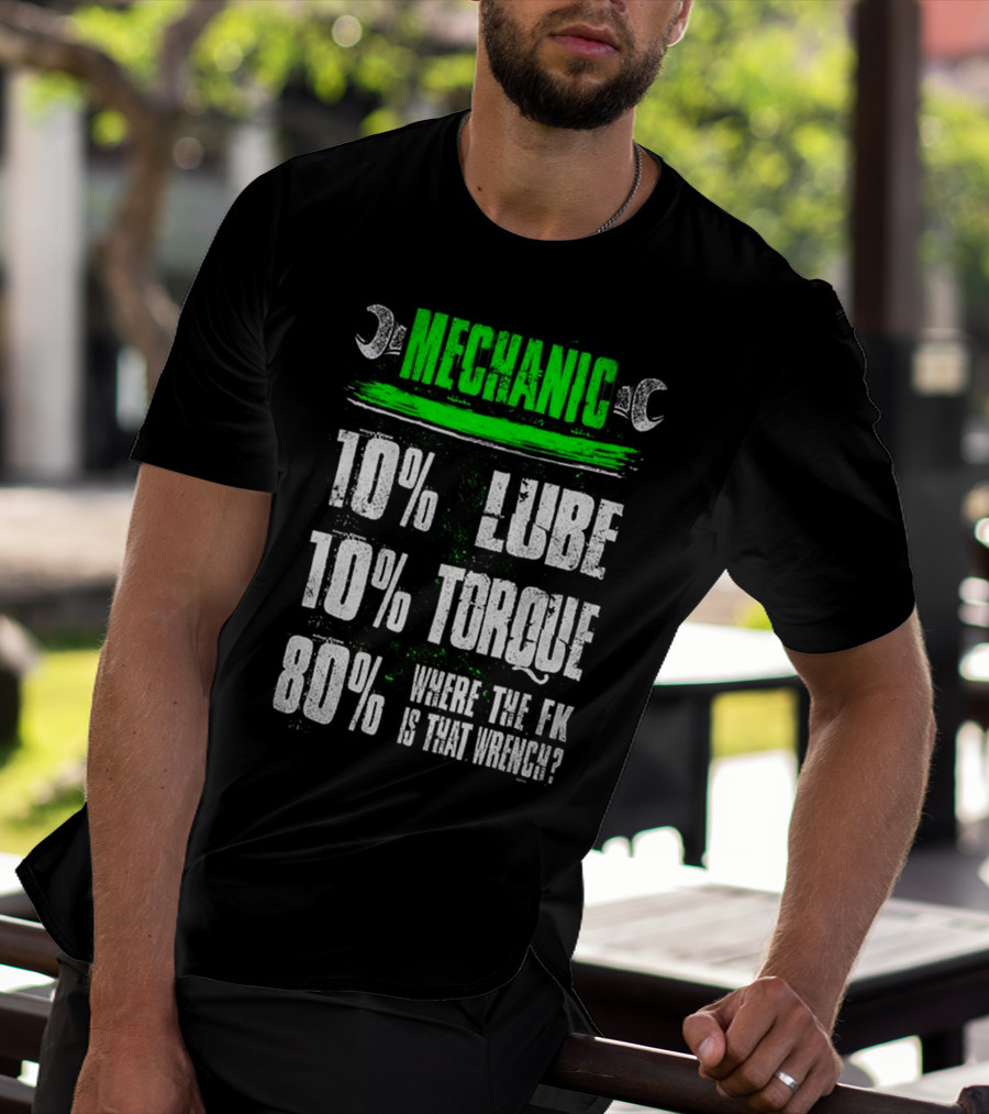 MECHANIC 10% LUBE 10% TORQUE 80% WHERE THE FK IS THAT WRENCH T-Shirt