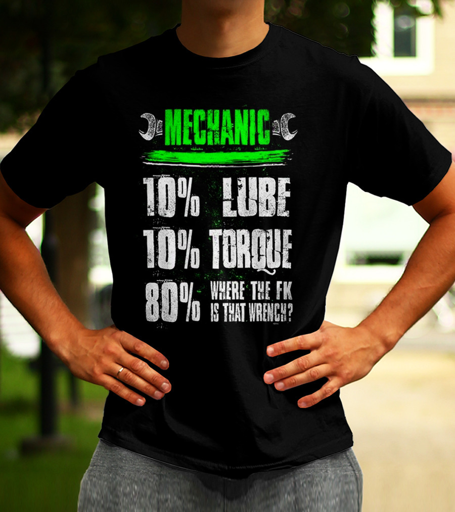 MECHANIC 10% LUBE 10% TORQUE 80% WHERE THE FK IS THAT WRENCH T-Shirt