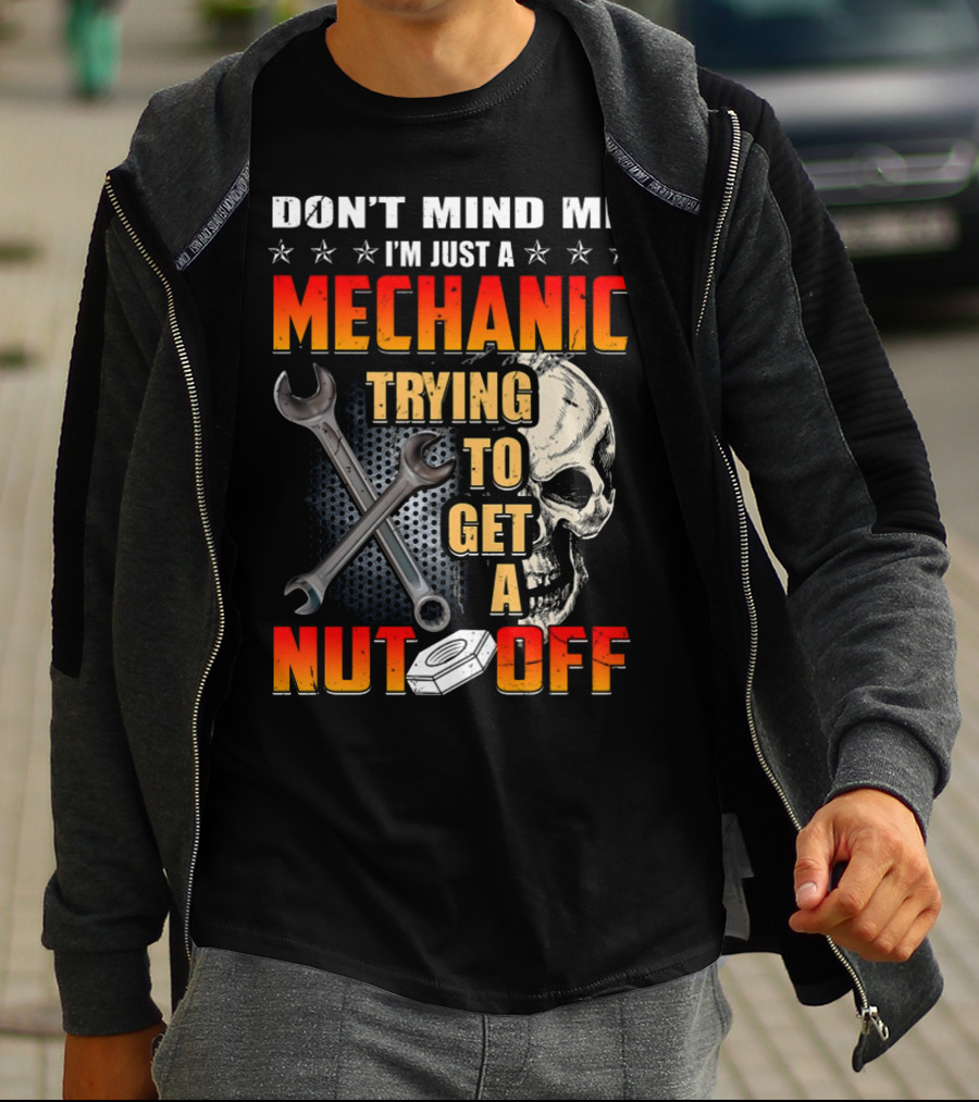 DON'T MIND ME I'M JUST A MECHANIC TRYING TO GET A NUT OFF T-Shirt