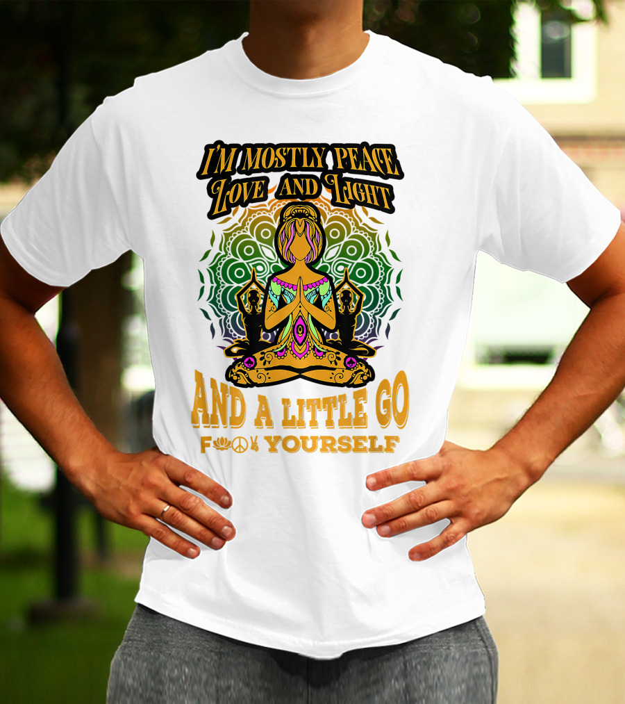 I'M MOSTLY PEACE LOVE AND LIGHT AND A LITTLE GO F♥☮✋YOURSELF T-Shirt