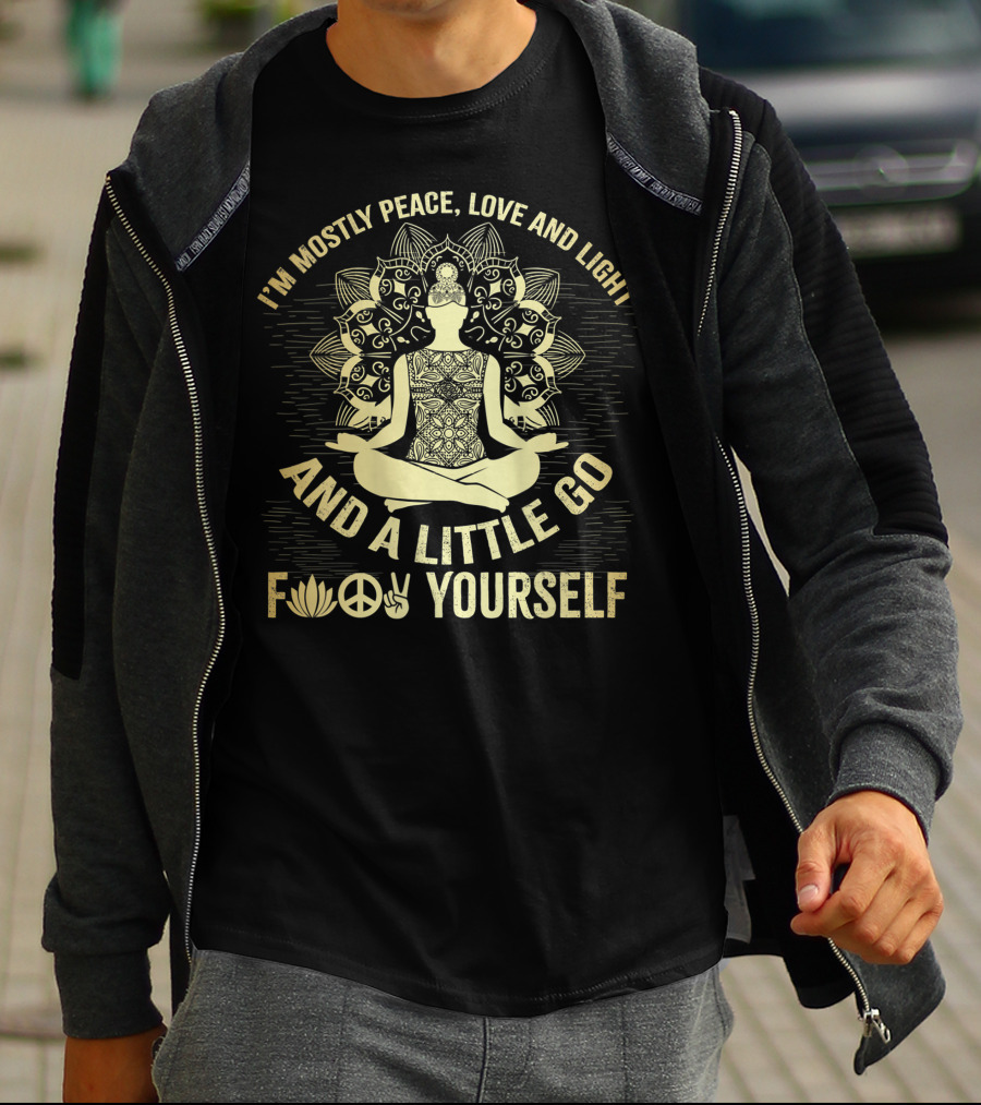 I'M MOSTLY PEACE LOVE AND LIGHT AND A LITTLE GO F☮✌YOURSELF T-Shirt