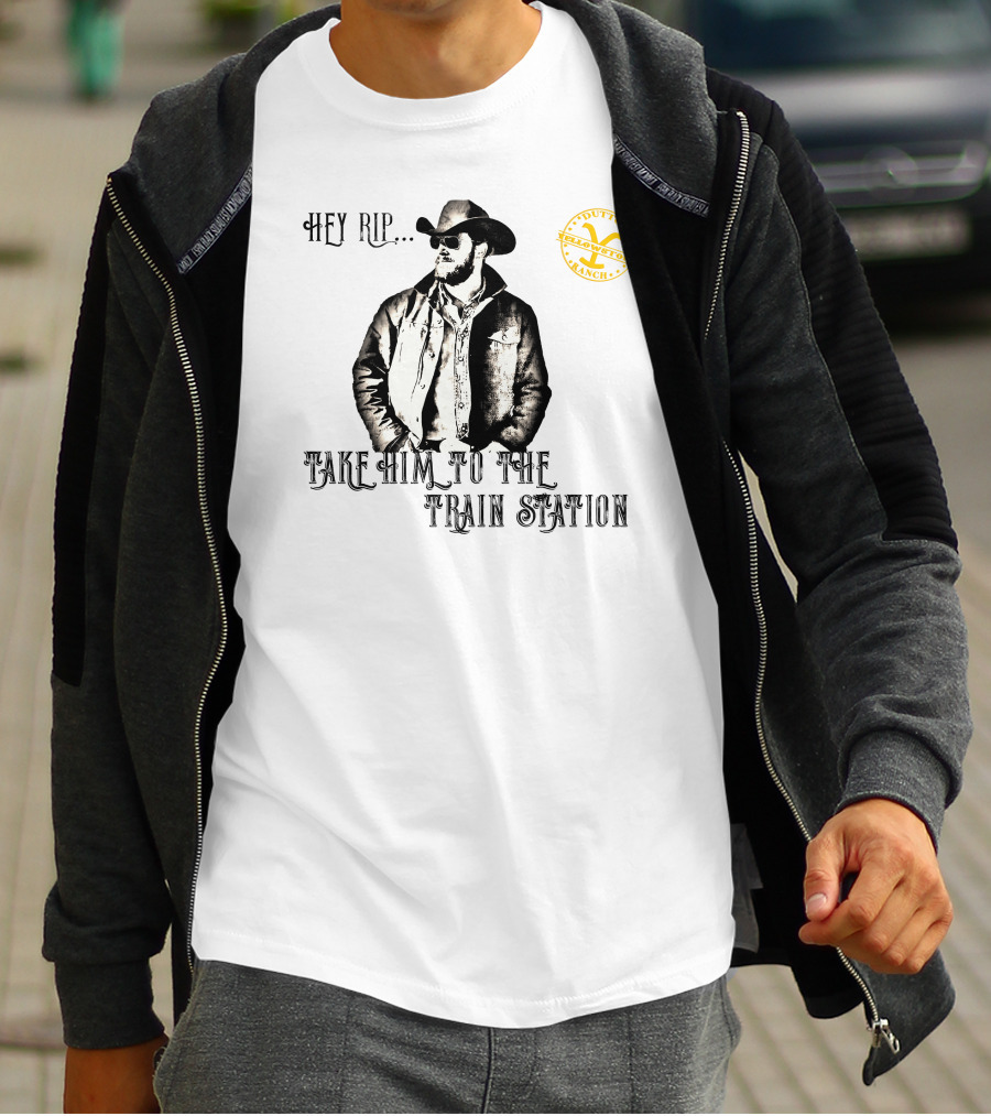 Hey Rip Take Him To The Train Station Dutton Yellowstone Ranch T-Shirt