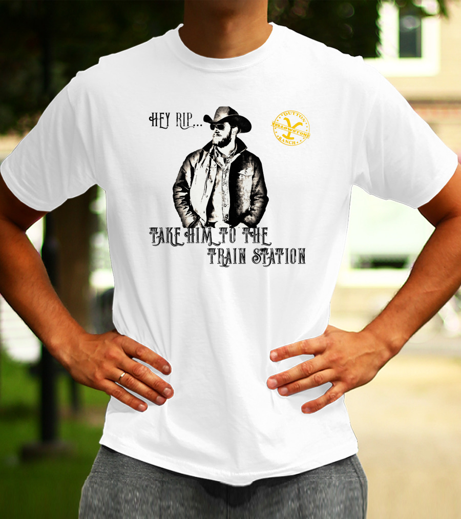 Hey Rip Take Him To The Train Station Dutton Yellowstone Ranch T-Shirt