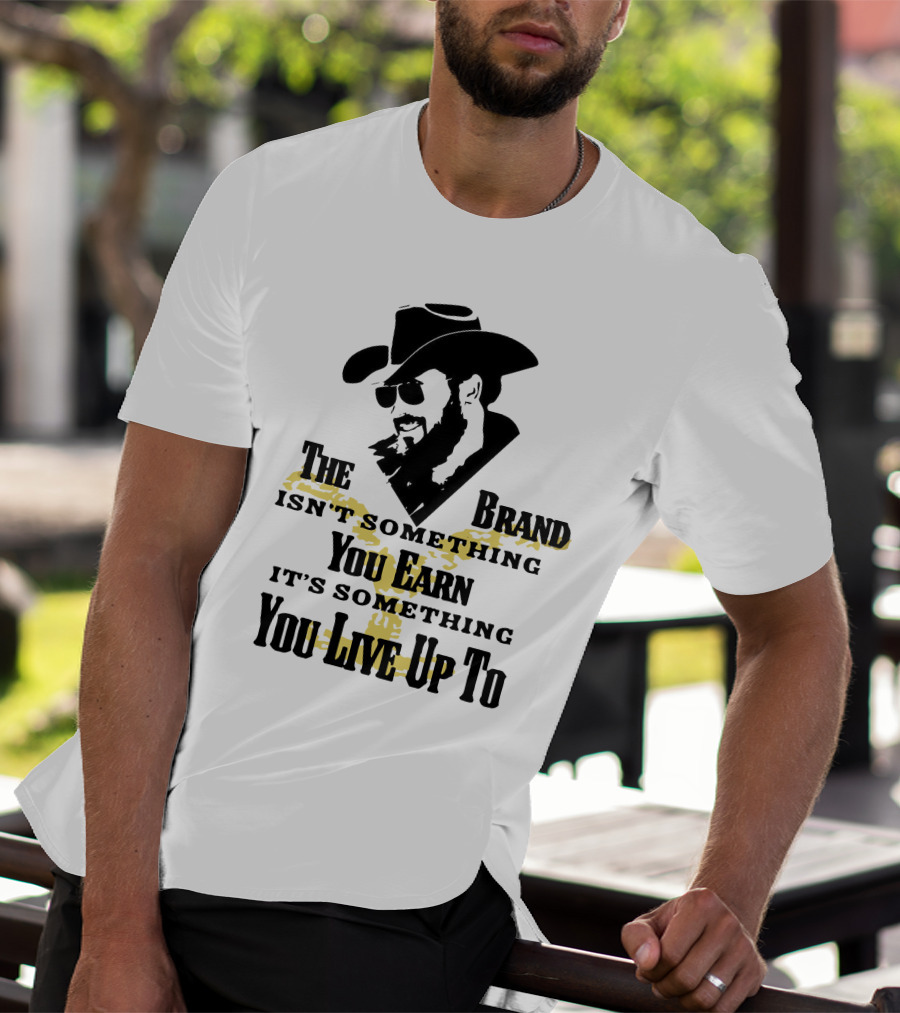 The Brand Isn't Something You Earn It's Something You Live Up To T-Shirt