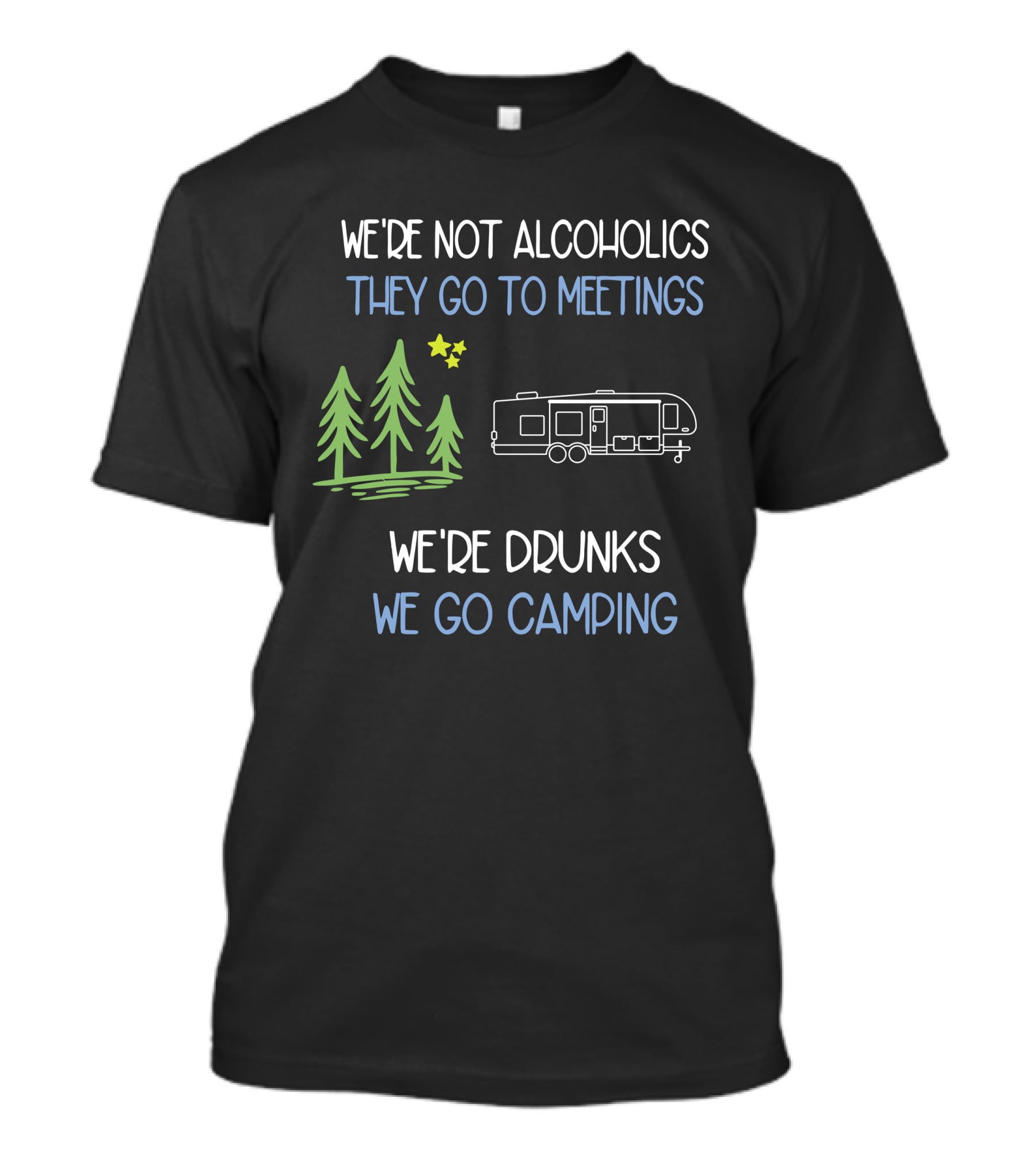 WE'RE NOT ALCOHOLICS THEY GO TO MEETINGS WE'RE DRUNKS WE GO CAMPING T-Shirt
