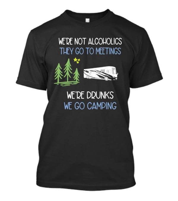 We're Not Alcoholics They Go To Meetings We're Drunks We Go Camping Newmar T-Shirt