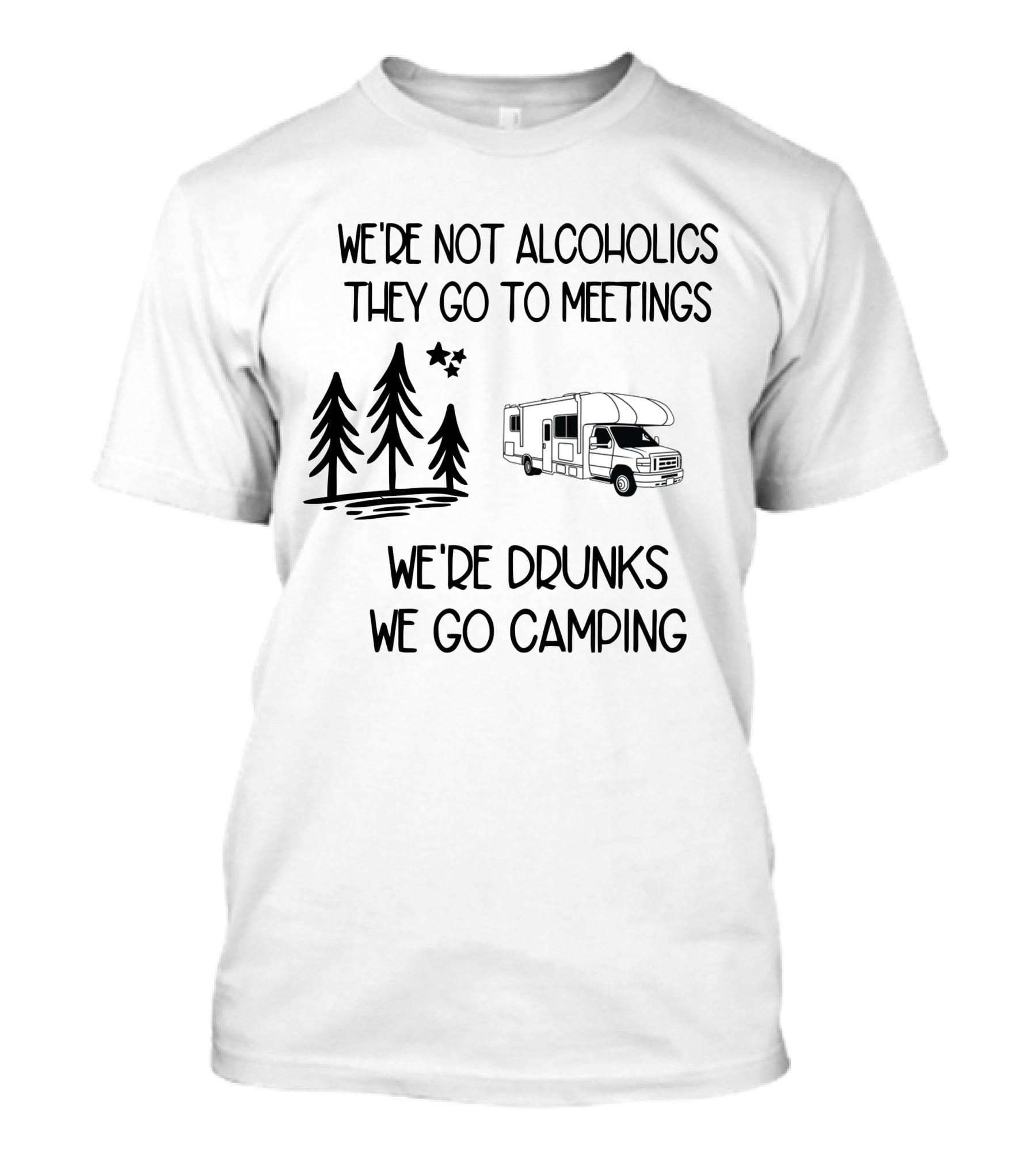 We're Not Alcoholics They Go To Meetings We're Drunks We Go Camping With RV And Trees T-Shirt