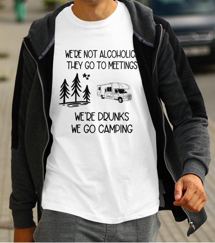 We're Not Alcoholics They Go To Meetings We're Drunks We Go Camping With RV And Trees T-Shirt